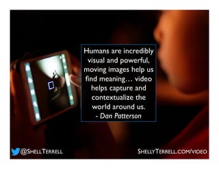 Humans are incredibly
visual and powerful,
moving images help us
ﬁnd meaning… video
helps capture and
contextualize the
wo...