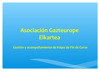 Asociación Gazteurope
Elkartea
Gestión y acompañamiento de Viajes de Fin de Curso
 