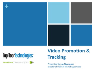 +
Video Promotion &
Tracking
Presented by: Jo Stumpner
Director of Internet Marketing Services
 