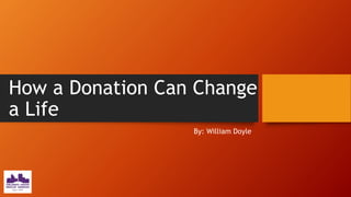 How a Donation Can Change
a Life
By: William Doyle
 