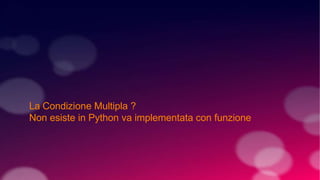 La Condizione Multipla ?
Non esiste in Python va implementata con funzione
 