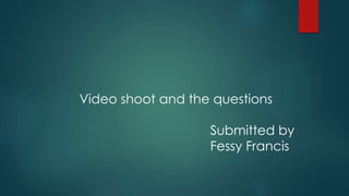 Video shoot and the questions
Submitted by
Fessy Francis
 