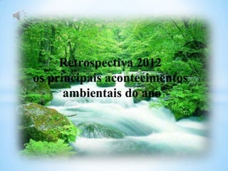 Retrospectiva 2012
os principais acontecimentos
ambientais do ano
 
