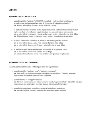 VIDEOR


A) COSTRUZIONE PERSONALE

   – quando significa “sembrare”, VIDEOR, come tutti i verbi copulativi, richiede un
  ...