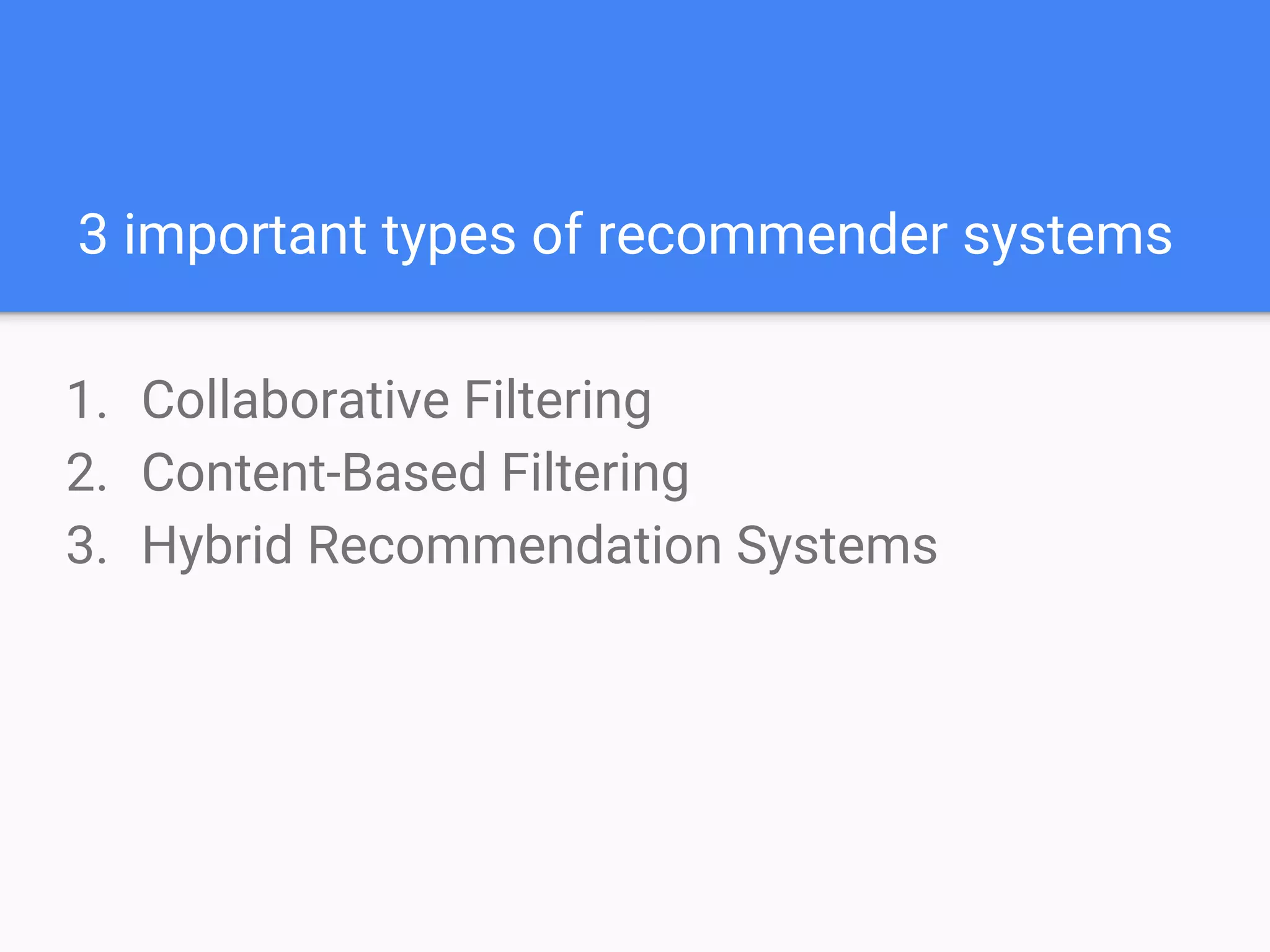 3 important types of recommender systems
1. Collaborative Filtering
2. Content-Based Filtering
3. Hybrid Recommendation Systems
 