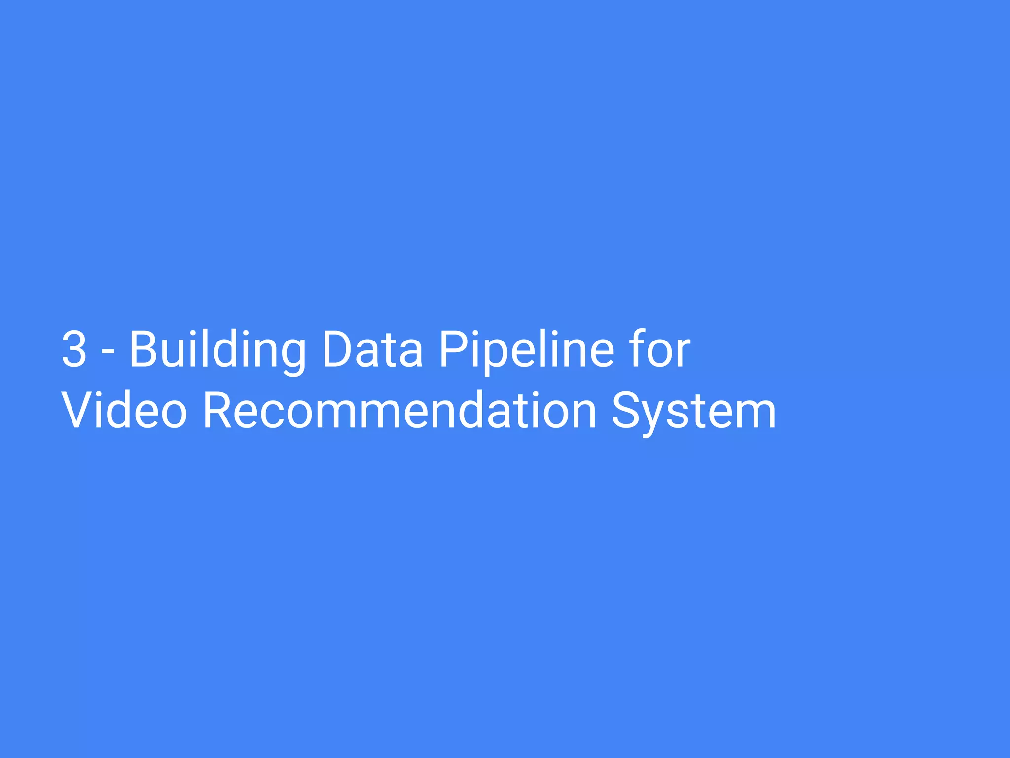 3 - Building Data Pipeline for
Video Recommendation System
 