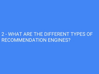 2 - WHAT ARE THE DIFFERENT TYPES OF
RECOMMENDATION ENGINES?
 