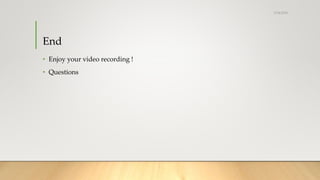 End
• Enjoy your video recording !
• Questions
5/24/2018
 