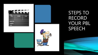 STEPS TO
RECORD
YOUR PBL
SPEECH
 