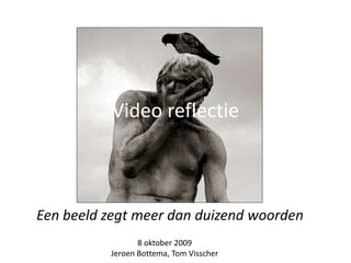 Video reflectie Een beeld zegt meer dan duizend woorden 8 oktober 2009 Jeroen Bottema, Tom Visscher 