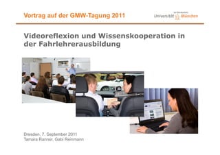 Vortrag auf der GMW-Tagung 2011


Videoreflexion und Wissenskooperation in
der Fahrlehrerausbildung




Dresden, 7. September 2011
Tamara Ranner, Gabi Reinmann
 