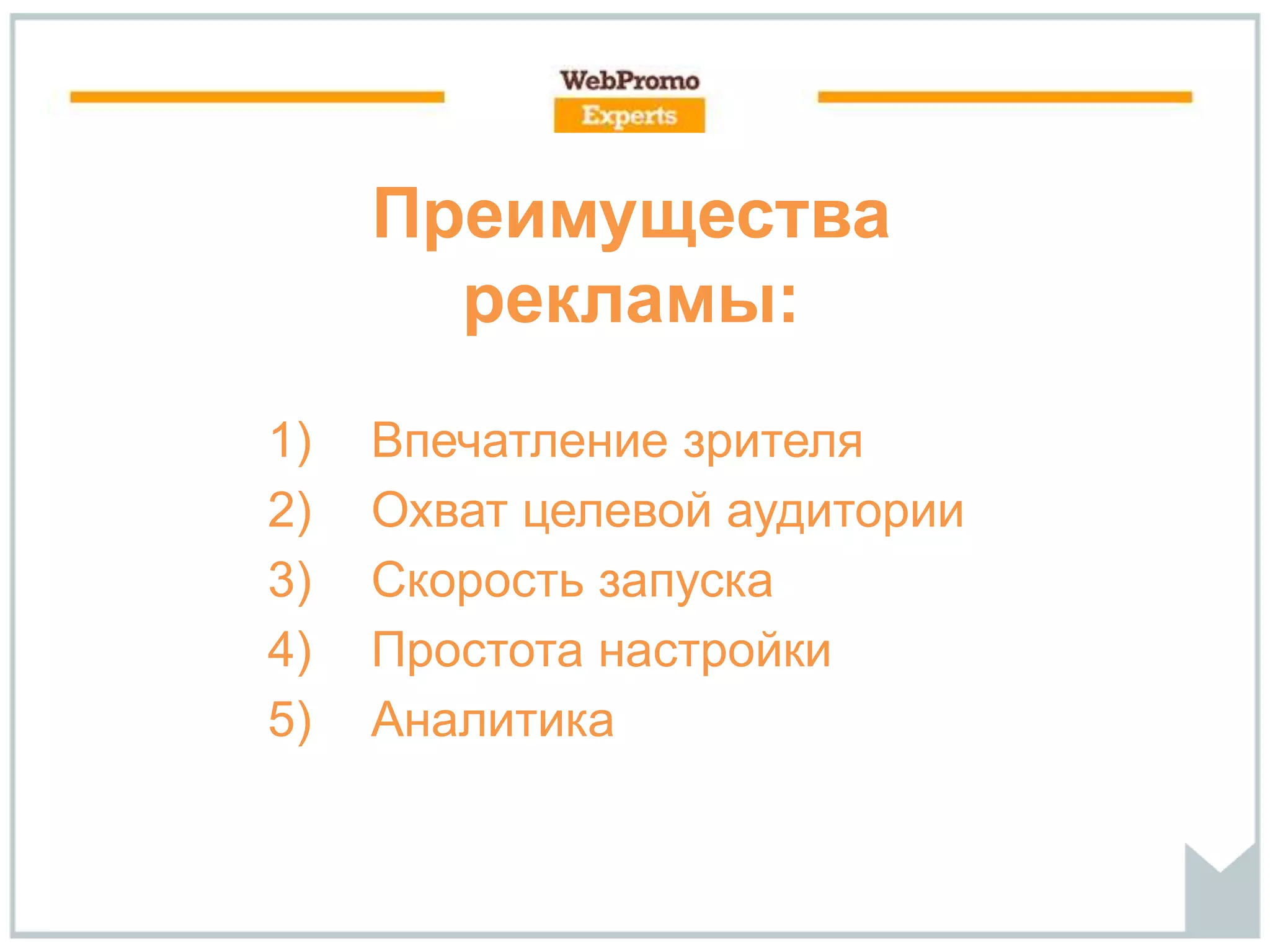 Преимущества
рекламы:
1) Впечатление зрителя
2) Охват целевой аудитории
3) Скорость запуска
4) Простота настройки
5) Аналитика
 