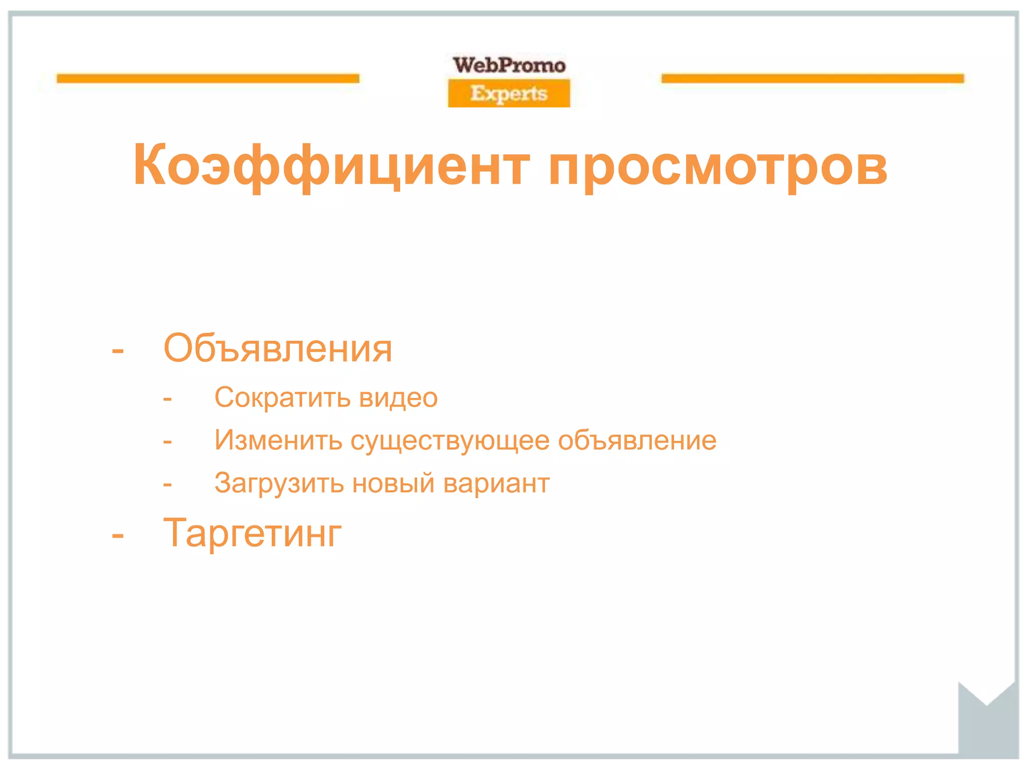 Коэффициент просмотров
- Объявления
- Сократить видео
- Изменить существующее объявление
- Загрузить новый вариант
- Таргетинг
 