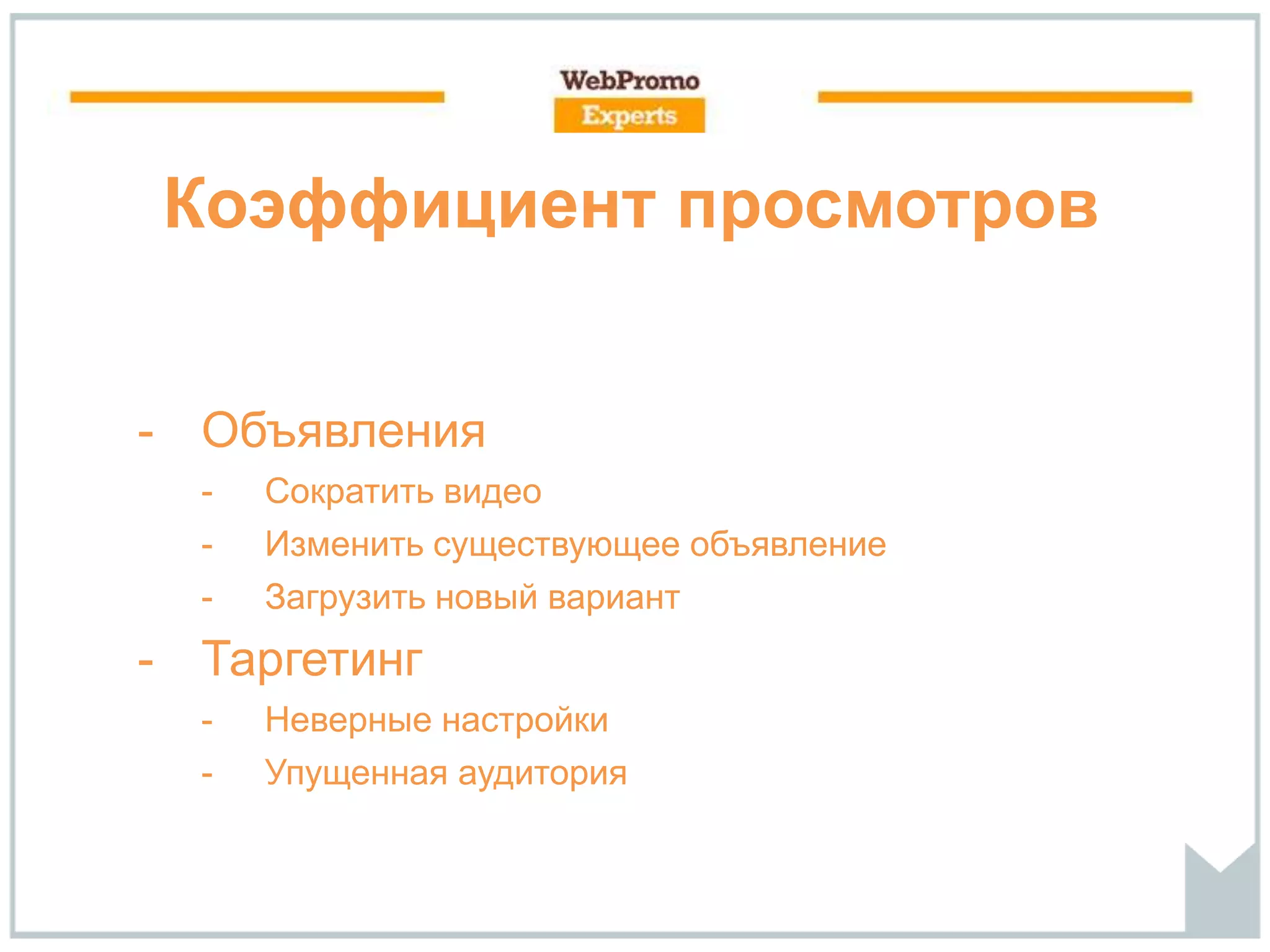 Коэффициент просмотров
- Объявления
- Сократить видео
- Изменить существующее объявление
- Загрузить новый вариант
- Таргетинг
- Неверные настройки
- Упущенная аудитория
 