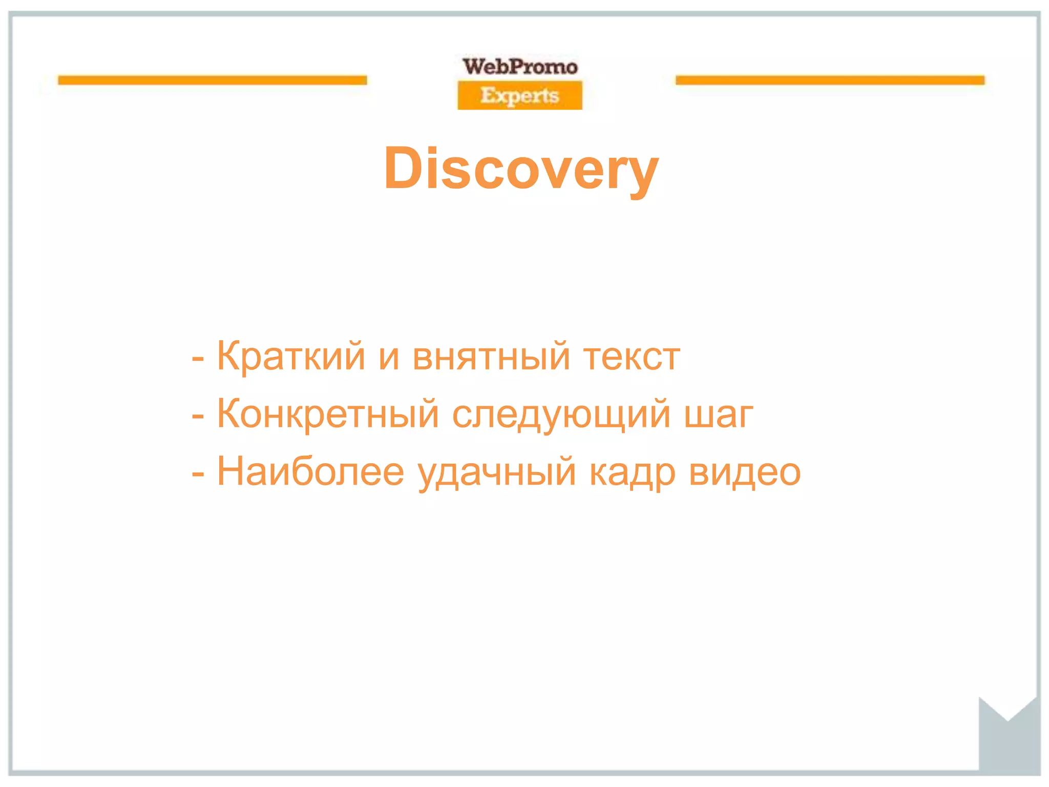 - Краткий и внятный текст
- Конкретный следующий шаг
- Наиболее удачный кадр видео
Discovery
 
