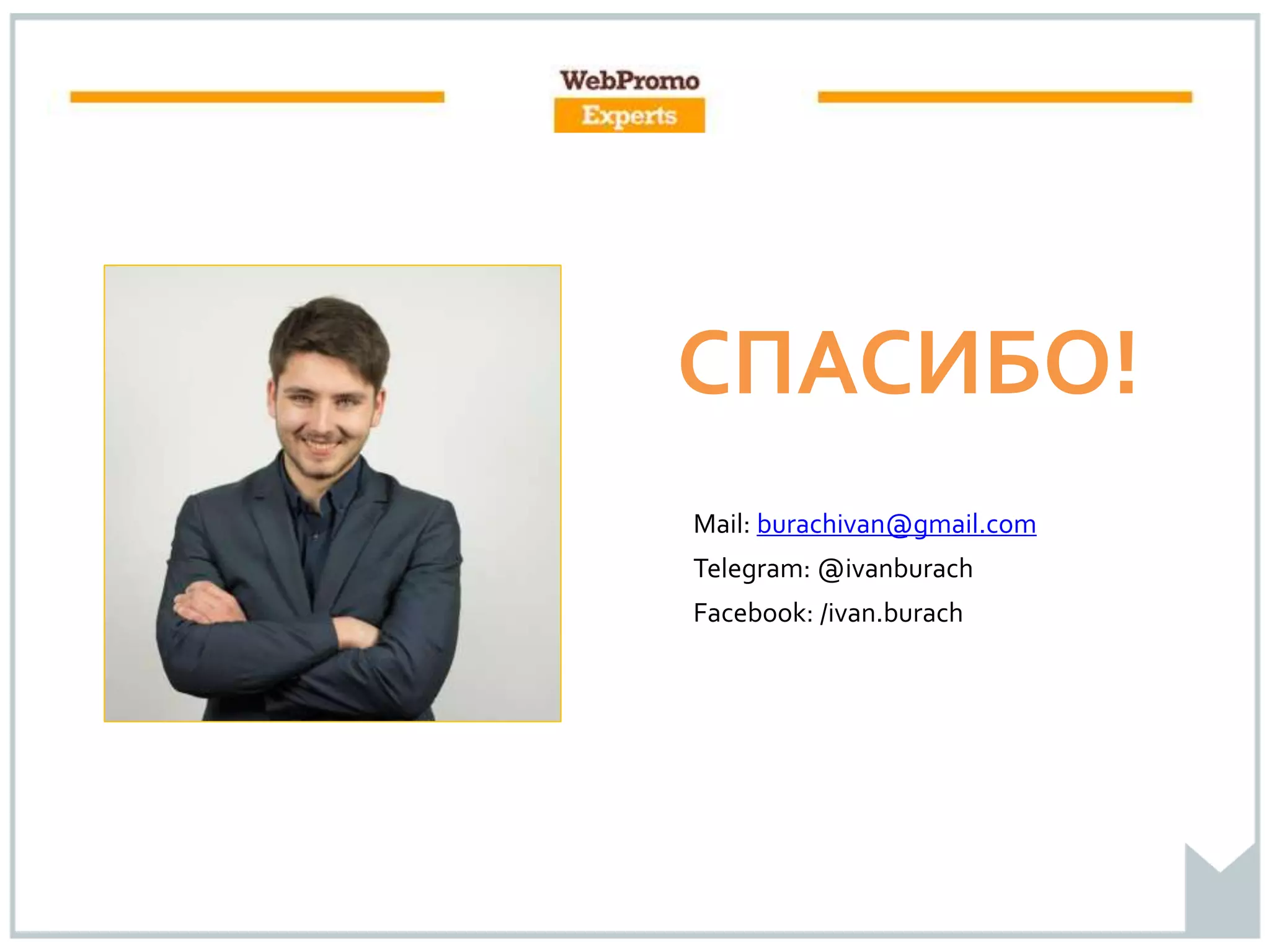 Mail: burachivan@gmail.com
Telegram: @ivanburach
Facebook: /ivan.burach
СПАСИБО!
 