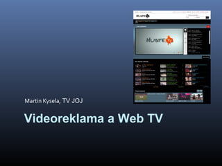 Martin Kysela, TV JOJ
Videoreklama a Web TV
 