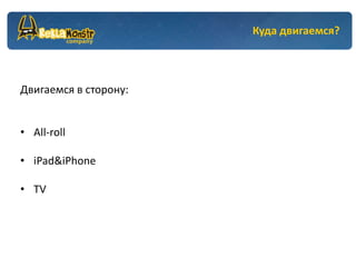Куда двигаемся?



Двигаемся в сторону:


• All-roll

• iPad&iPhone

• TV
 
