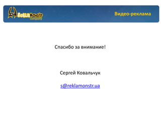 Видео-реклама




Спасибо за внимание!



  Сергей Ковальчук

  s@reklamonstr.ua
 