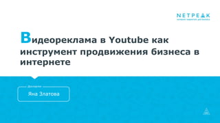 Видеореклама в Youtube как
инструмент продвижения бизнеса в
интернете
Яна Златова
Докладчик
 