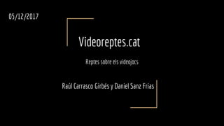 Videoreptes.cat
Reptes sobre els videojocs
Raúl Carrasco Girbés y Daniel Sanz Frias
05/12/2017
 