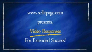 www.sellitpage.com
presents,
VideoResponses
ForExtendedSuccess!
 