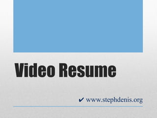 Video Resume
       ✔ www.stephdenis.org
 
