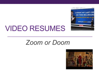 VIDEO RESUMES 
Zoom or Doom 
 