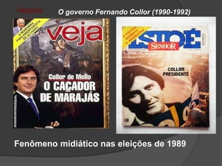 História   O governo Fernando Collor (1990-1992)




Fenômeno midiático nas eleições de 1989
 