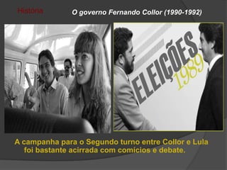 História       O governo Fernando Collor (1990-1992)




A campanha para o Segundo turno entre Collor e Lula
   foi bastante acirrada com comícios e debate.
 