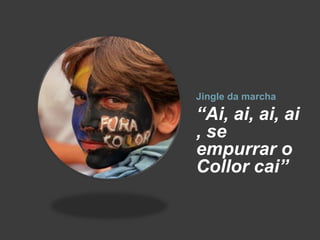 Jingle da marcha

“Ai, ai, ai, ai
, se
empurrar o
Collor cai”
 