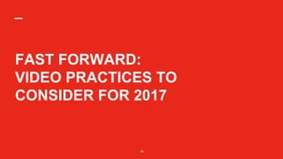 MONTH 00 2016
36
36
FAST FORWARD:
VIDEO PRACTICES TO
CONSIDER FOR 2017
 