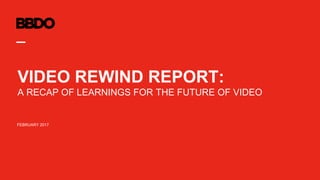 FEBRUARY 2017
VIDEO REWIND REPORT:
A RECAP OF LEARNINGS FOR THE FUTURE OF VIDEO
 