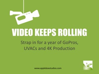 VIDEO KEEPS ROLLING
Strap in for a year of GoPros,
UVACs and 4K Production
www.appleboxstudios.com
 