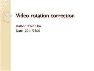 Video rotation correction Author : Fred Hsu Date : 2011/08/31 
