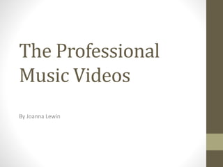 The Professional
Music Videos
By Joanna Lewin
 