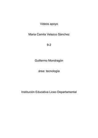 Videos apoyo
Maria Camila Velazco Sánchez
9-2
Guillermo Mondragón
área: tecnología
Institución Educativa Liceo Departamental
 