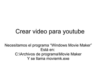 Crear video para youtube Necesitamos el programa “Windows Movie Maker” Está en:  C:rchivos de programaovie Maker Y se llama moviemk.exe 