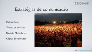 Estratégias de comunicacão
• Público Alvo
• Tempo de duração
• Usuário Multiplanos
• Capital Social Autor
+INF : image@tuliodrumond.com
 