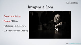 Imagem e Som
• Quantidade de Luz
• Pontual / Difusa
• Refletores e Rebatedores
• Luz e Temperatura (Ícones)
+INF : image@tuliodrumond.com
 