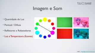 Imagem e Som
• Quantidade de Luz
• Pontual / Difusa
• Refletores e Rebatedores
• Luz e Temperatura (Ícones)
+INF : image@tuliodrumond.com
 