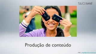Produção de conteúdo
+INF : image@tuliodrumond.com
 