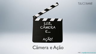 Câmera e Ação
+INF : image@tuliodrumond.com
 