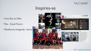 Inspires-se
• Uma Ilha se Olha
• Flip - Canal Futura
• Plataforma Integrada 1verso
+INF : image@tuliodrumond.com
 