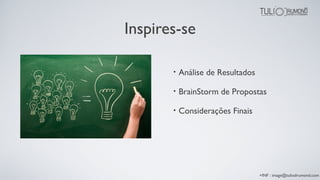 Inspires-se
• Análise de Resultados
• BrainStorm de Propostas
• Considerações Finais
+INF : image@tuliodrumond.com
 