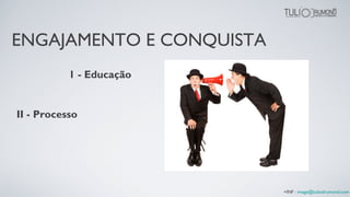 1 - Educação
II - Processo
+INF : image@tuliodrumond.com
ENGAJAMENTO E CONQUISTA
 