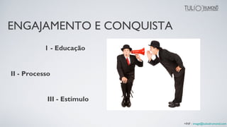 1 - Educação
II - Processo
III - Estímulo
+INF : image@tuliodrumond.com
ENGAJAMENTO E CONQUISTA
 