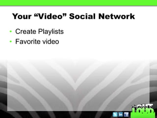 Your “Video” Social Network
• Create Playlists
• Favorite video
 