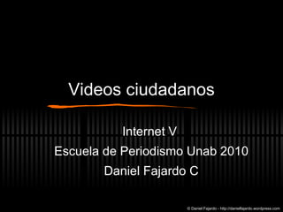 Videos ciudadanos Internet V  Escuela de Periodismo Unab 2010 Daniel Fajardo C © Daniel Fajardo - http://danielfajardo.wordpress.com 