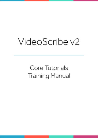 VideoScribe v2
Core Tutorials
Training Manual
 